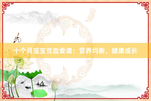 十个月宝宝贫血食谱：营养均衡，健康成长