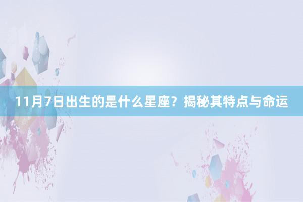 11月7日出生的是什么星座？揭秘其特点与命运