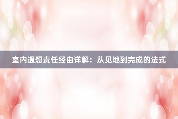 室内遐想责任经由详解：从见地到完成的法式